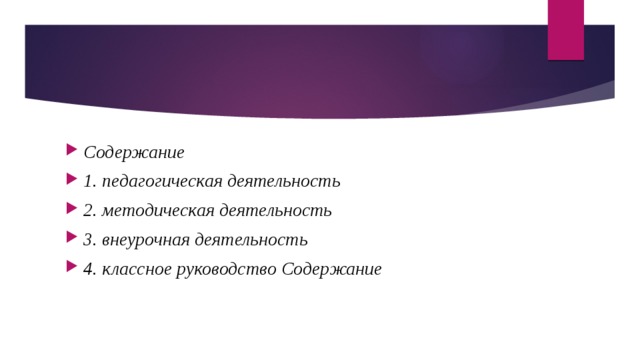 Содержание 1. педагогическая деятельность 2. методическая деятельность 3. внеурочная деятельность 4. классное руководство Содержание 
