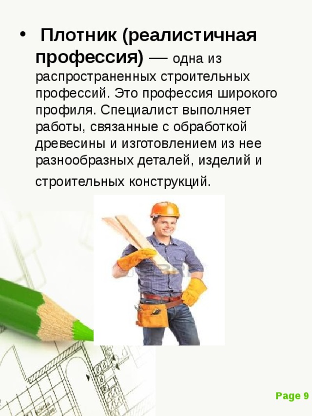 Плотник (реалистичная профессия) одна из распространенных строительных профессий. Это профессия широкого профиля. Специалист выполняет работы, связанные с обработкой древесины и изготовлением из нее разнообразных деталей, изделий и строительных конструкций. 