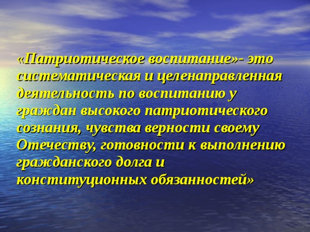« Патриотическое воспитание»- это систематическая и целенаправленная деятельность по воспитанию у граждан высокого патриотического сознания, чувства верности своему Отечеству, готовности к выполнению гражданского долга и конституционных обязанностей»  