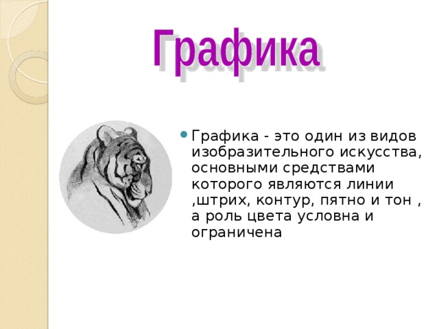 Графика - это один из видов изобразительного искусства, основными средствами которого являются линии ,штрих, контур, пятно и тон , а роль цвета условна и ограничена 