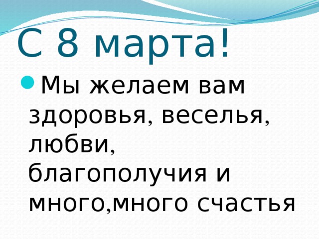 С 8 марта! Мы желаем вам здоровья , веселья , любви , благополучия и много , много счастья 