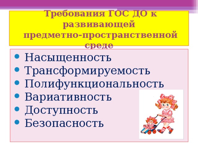  Требования ГОС ДО к развивающей  предметно-пространственной среде Насыщенность Трансформируемость Полифункциональность Вариативность Доступность Безопасность 