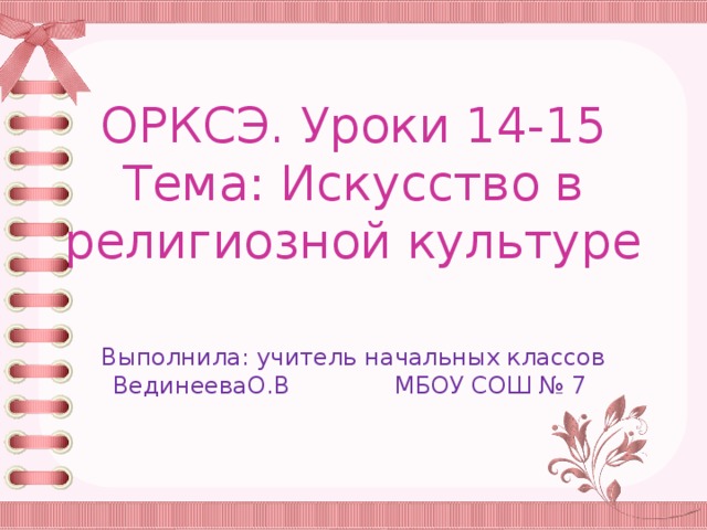 ОРКСЭ. Уроки 14-15  Тема: Искусство в религиозной культуре Выполнила: учитель начальных классов ВединееваО.В МБОУ СОШ № 7 