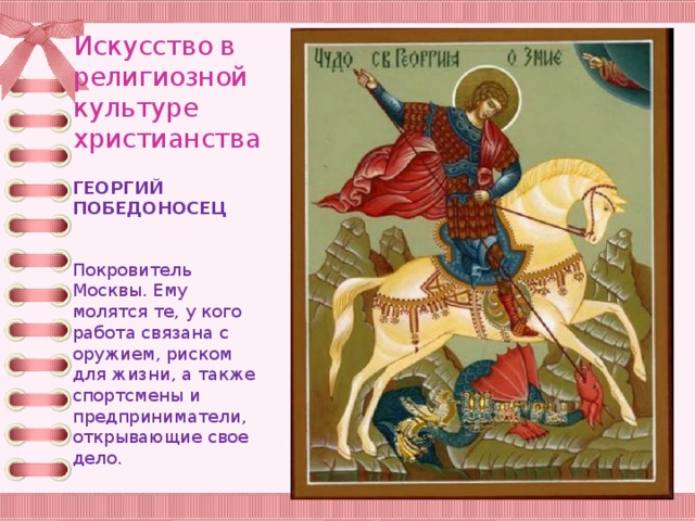 Искусство в религиозной культуре христианства ГЕОРГИЙ ПОБЕДОНОСЕЦ Покровитель Москвы. Ему молятся те, у кого работа связана с оружием, риском для жизни, а также спортсмены и предприниматели, открывающие свое дело. 