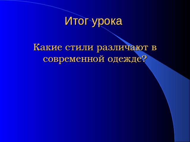   Итог урока   Какие стили различают в современной одежде? 