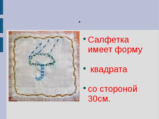 . Салфетка имеет форму  квадрата со стороной 30см. 