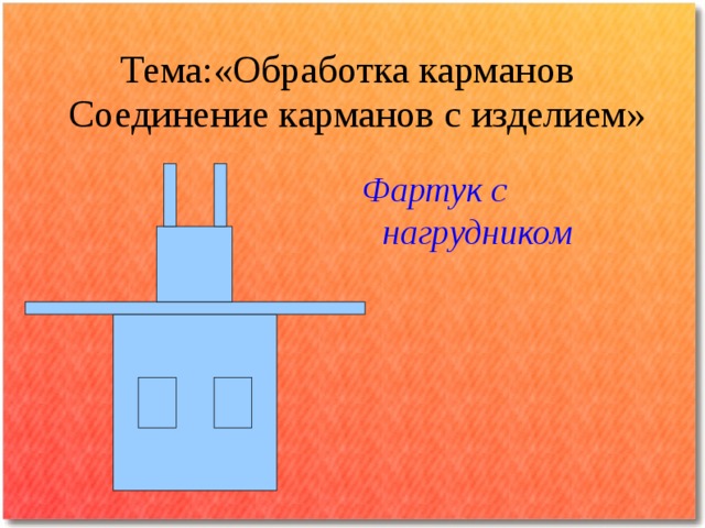 Тема:«Обработка карманов  Соединение карманов с изделием» Фартук с нагрудником 