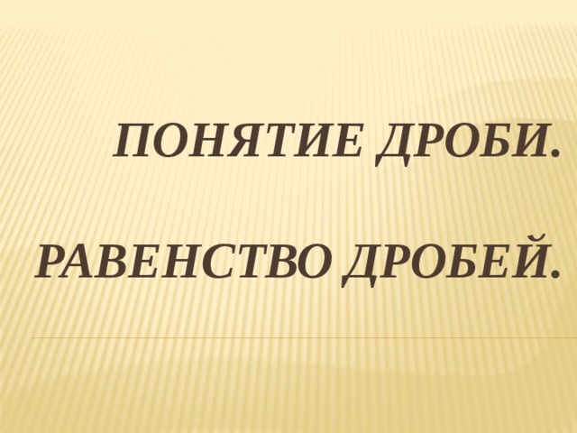 Понятие дроби.   Равенство дробей. 