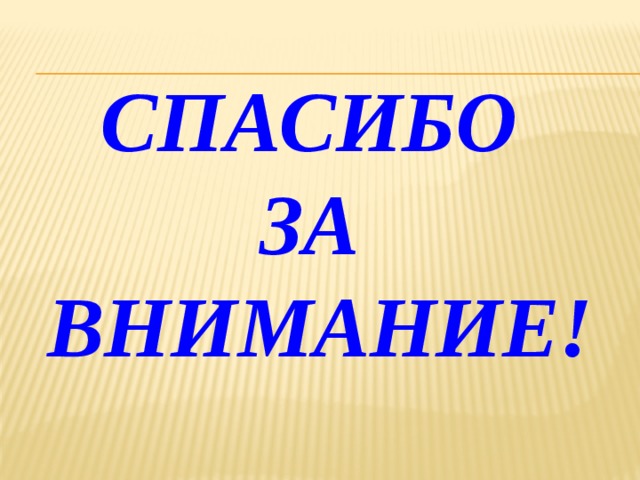 СПАСИБО  ЗА  ВНИМАНИЕ! 