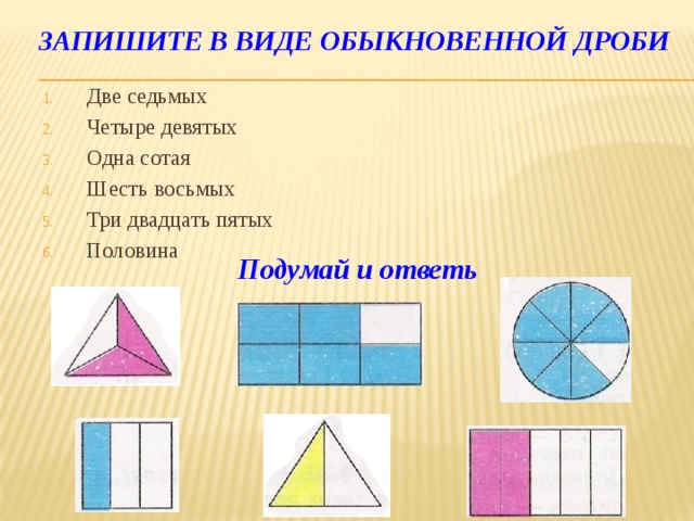 Запишите в виде обыкновенной дроби  Две седьмых Четыре девятых Одна сотая Шесть восьмых Три двадцать пятых Половина Подумай и ответь 