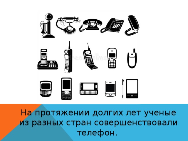На протяжении долгих лет ученые из разных стран совершенствовали телефон. 