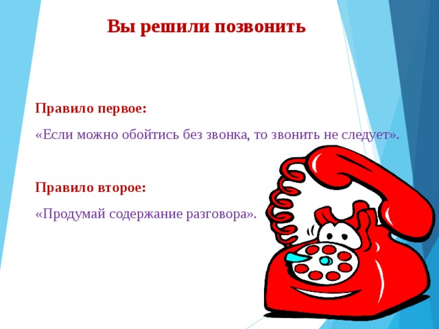 Вы решили позвонить Правило первое: «Если можно обойтись без звонка, то звонить не следует». Правило второе: «Продумай содержание разговора». 