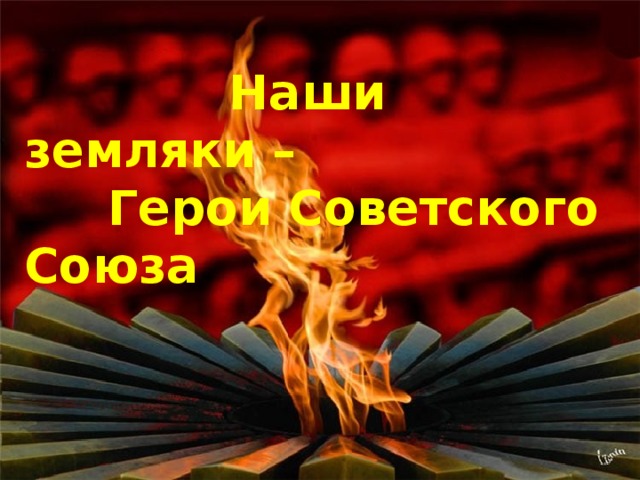  Наши земляки –  Герои Советского Союза 