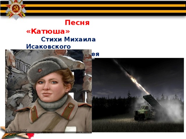  Песня «Катюша»  Стихи Михаила Исаковского  Музыка Матвея Блантера 