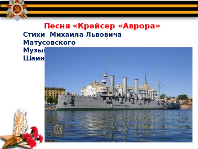  Песня «Крейсер «Аврора» Стихи Михаила Львовича Матусовского Музыка Владимира Яковлевича Шаинского 