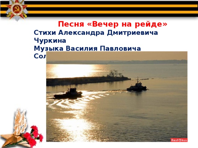  Песня «Вечер на рейде» Стихи Александра Дмитриевича Чуркина Музыка Василия Павловича Соловьева-Седого 