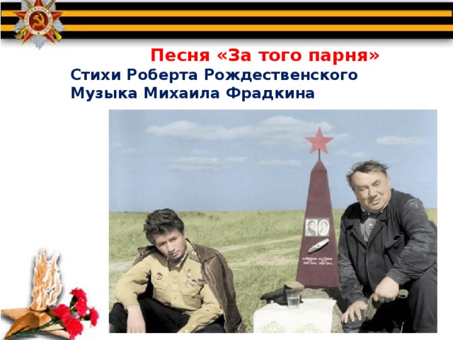  Песня «За того парня» Стихи Роберта Рождественского Музыка Михаила Фрадкина 