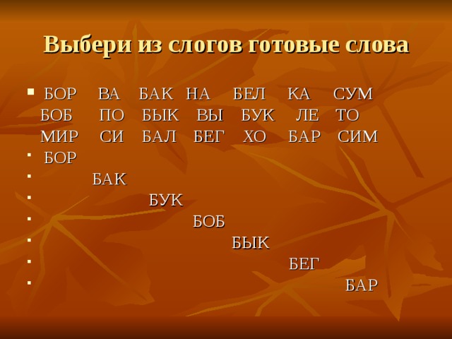 Выбери из слогов готовые слова БОР ВА БАК НА БЕЛ КА СУМ  БОБ ПО БЫК ВЫ БУК ЛЕ ТО  МИР СИ БАЛ БЕГ ХО БАР СИМ БОР  БАК  БУК  БОБ  БЫК  БЕГ  БАР 