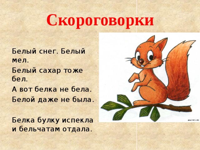 Скороговорки Белый снег. Белый мел. Белый сахар тоже бел. А вот белка не бела. Белой даже не была. Белка булку испекла и бельчатам отдала.   