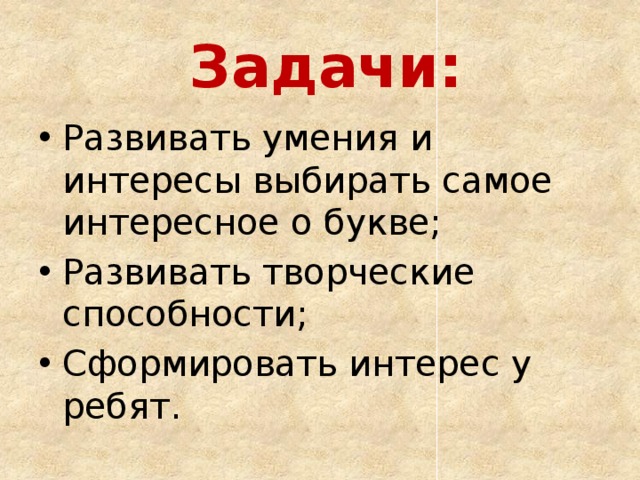 Задачи: Развивать умения и интересы выбирать самое интересное о букве; Развивать творческие способности; Сформировать интерес у ребят. 