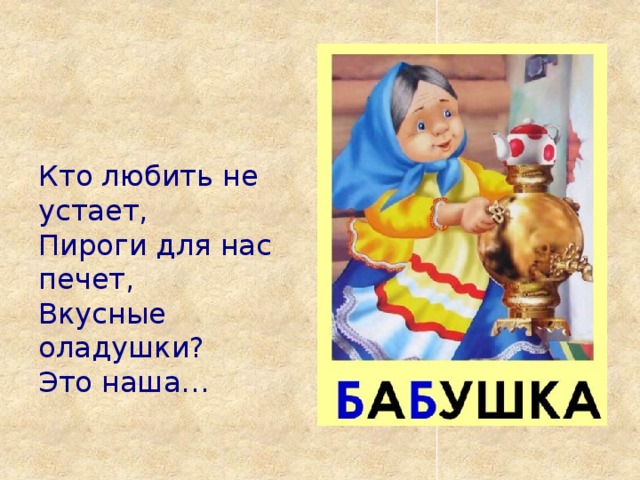 Кто любить не устает,  Пироги для нас печет,  Вкусные оладушки?  Это наша… 