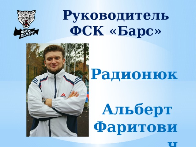 Руководитель ФСК «Барс» Радионюк  Альберт Фаритович 