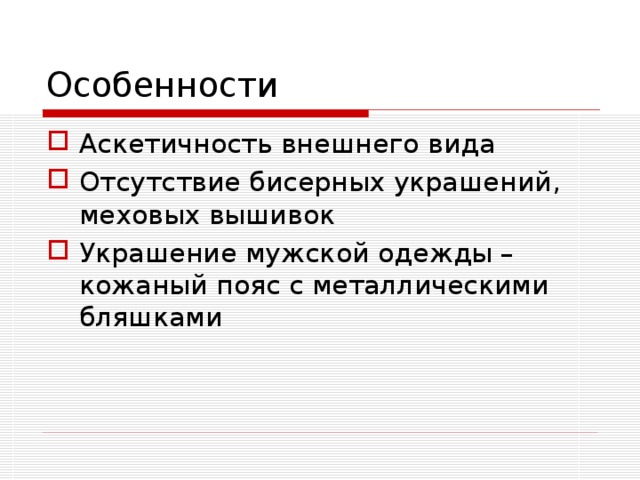Особенности Аскетичность внешнего вида Отсутствие бисерных украшений, меховых вышивок Украшение мужской одежды – кожаный пояс с металлическими бляшками 
