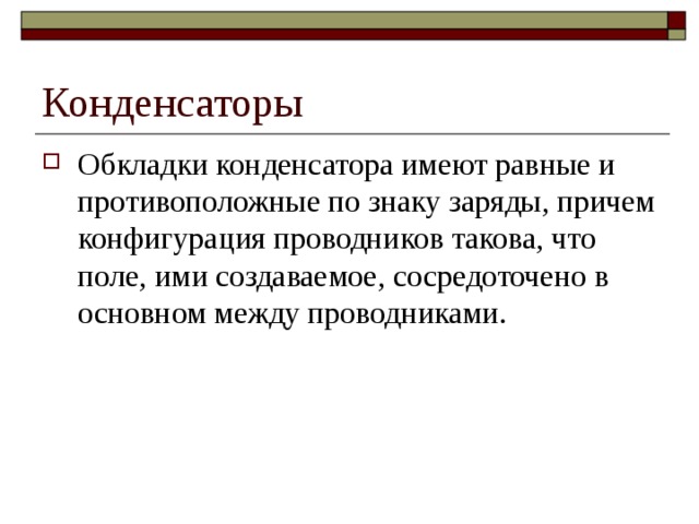 Конденсаторы Обкладки конденсатора имеют равные и противоположные по знаку заряды, причем конфигурация проводников такова, что поле, ими создаваемое, сосредоточено в основном между проводниками. 