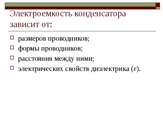 Электроемкость конденсатора зависит от: размеров проводников; формы проводников; расстояния между ними; электрических свойств диэлектрика ( ε ). 