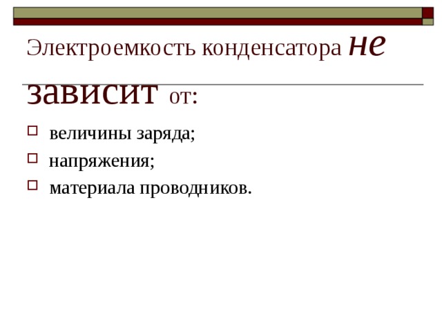    Электроемкость конденсатора не зависит от: величины заряда; напряжения; материала проводников. 