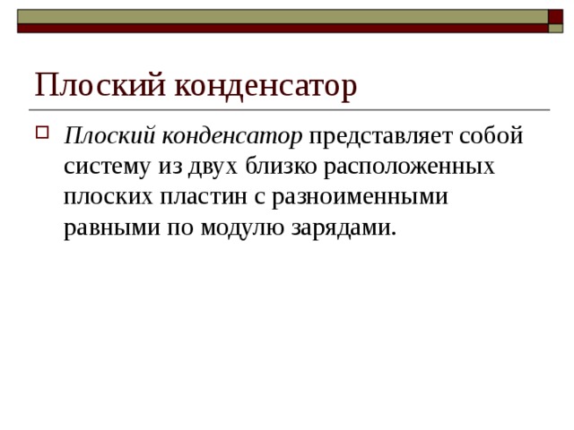 Плоский конденсатор Плоский конденсатор представляет собой систему из двух близко расположенных плоских пластин с разноименными равными по модулю зарядами. 