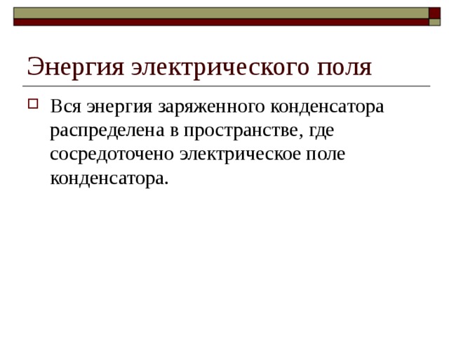 Энергия электрического поля Вся энергия заряженного конденсатора распределена в пространстве, где сосредоточено электрическое поле конденсатора. 