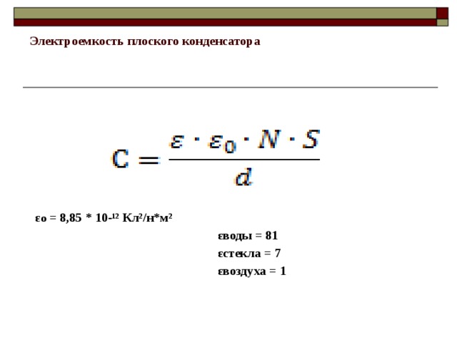 Электроемкость плоского конденсатора      ε o = 8,85 * 10-¹² Кл²/н*м²  εводы = 81  εстекла = 7  εвоздуха = 1 