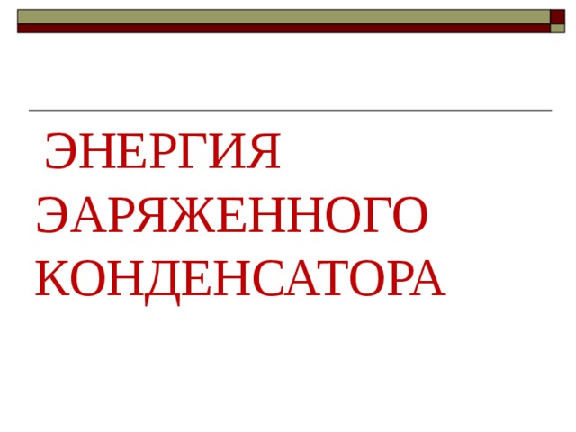  ЭНЕРГИЯ ЭАРЯЖЕННОГО КОНДЕНСАТОРА   