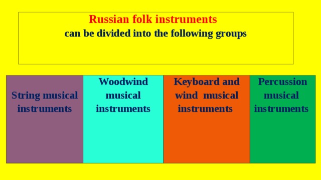  Russian folk instruments  can be divided into the following groups  String musical instruments Woodwind musical instruments  Keyboard and wind musical instruments  Percussion musical instruments  