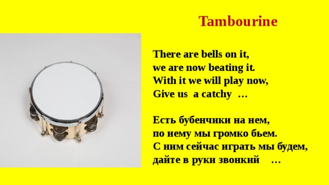 Tambourine There are bells on it, we are now beating it. With it we will play now, Give us a catchy …  Есть бубенчики на нем, по нему мы громко бьем. С ним сейчас играть мы будем, дайте в руки звонкий …   