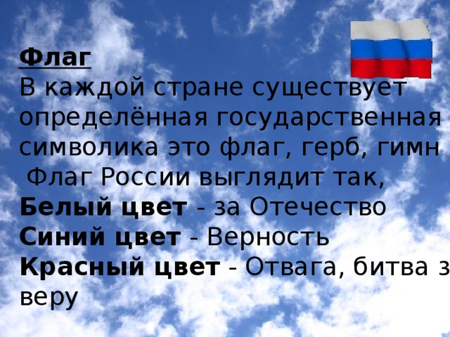 Флаг В каждой стране существует определённая государственная символика это флаг, герб, гимн   Флаг России выглядит так, Белый цвет - за Отечество Синий цвет - Верность Красный цвет - Отвага, битва за веру  