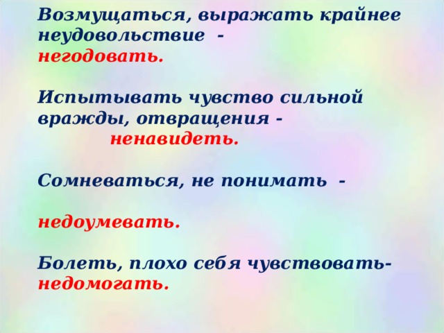  Возмущаться, выражать крайнее неудовольствие - негодовать.  Испытывать чувство сильной вражды, отвращения - ненавидеть.  Сомневаться, не понимать -  недоумевать.   Болеть, плохо себя чувствовать- недомогать.  