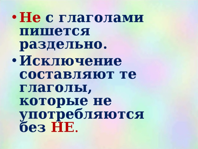 Не  с глаголами пишется раздельно. Исключение составляют те глаголы, которые не употребляются без НЕ . 