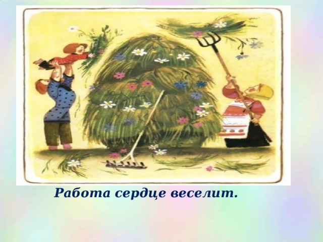 Работа сердце веселит.   
