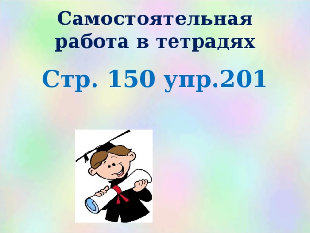 Самостоятельная работа в тетрадях  Стр. 150 упр.201   