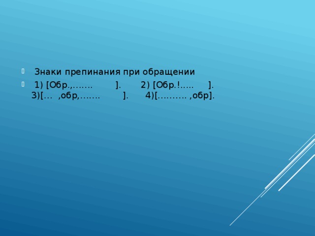  Знаки препинания при обращении  1) [Οбр.,……. ]. 2) [Обр.!..... ]. 3)[… ,обр,……. ]. 4)[………. ,обр]. 