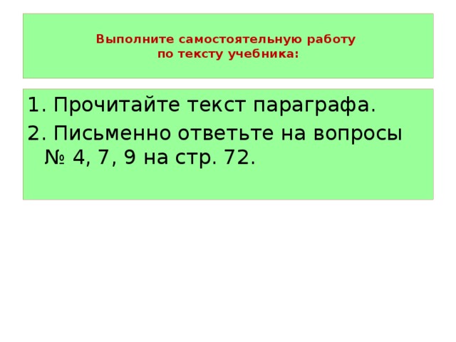  Выполните самостоятельную работу  по тексту учебника:   1. Прочитайте текст параграфа. 2. Письменно ответьте на вопросы № 4, 7, 9 на стр. 72. 