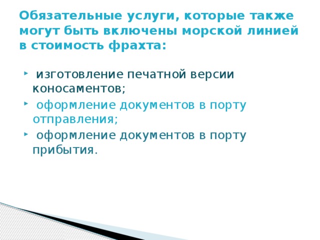 Обязательные услуги, которые также могут быть включены морской линией в стоимость фрахта:   изготовление печатной версии коносаментов;  оформление документов в порту отправления;  оформление документов в порту прибытия. 