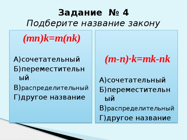 Задание № 4  Подберите название закону (m-n)·k=mk-nk (mn)k=m(nk) А)сочетательный А)сочетательный Б)переместительный Б)переместительный В) распределительный В) распределительный Г)другое название Г)другое название 