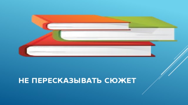  не пересказывать сюжет  