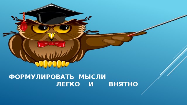  формулировать мысли легко и внятно 