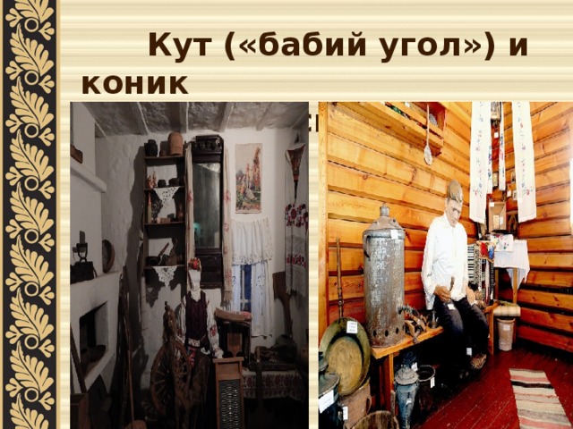  Кут («бабий угол») и коник  (мужская лавка) в избе 