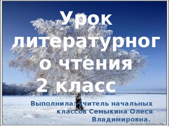 Урок литературного чтения 2 класс Выполнила: учитель начальных классов Семыкина Олеся Владимировна. 