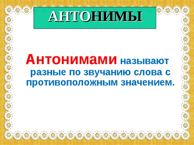 АНТО НИМЫ Антонимами  называют разные по звучанию слова с противоположным значением. 